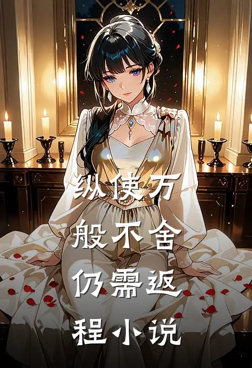 纵使万般不舍，仍需返程小说