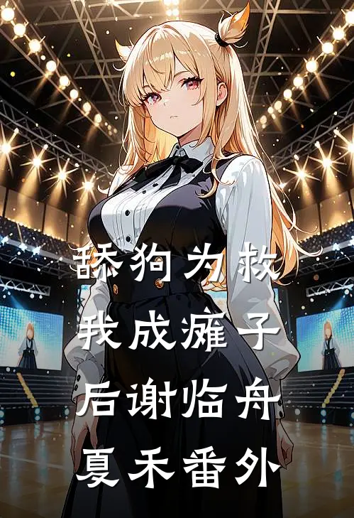 舔狗为救我成瘫子后谢临舟夏禾番外