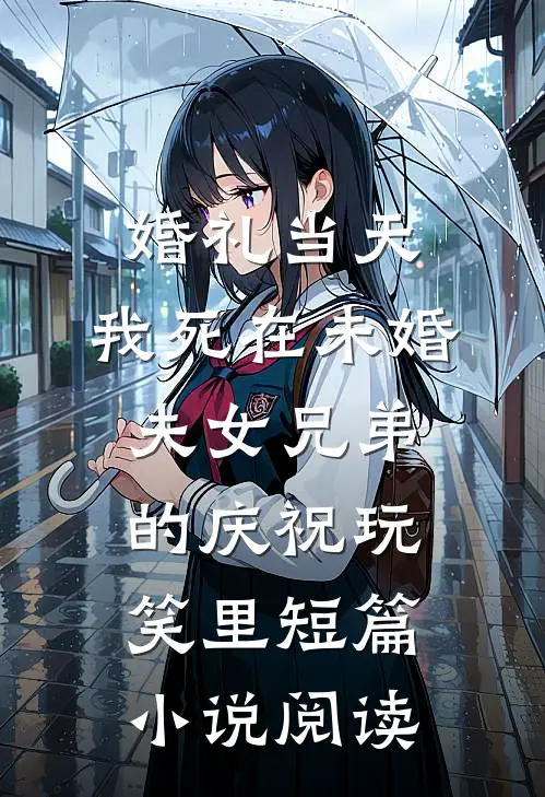 婚礼当天，我死在未婚夫女兄弟的庆祝玩笑里短篇小说阅读