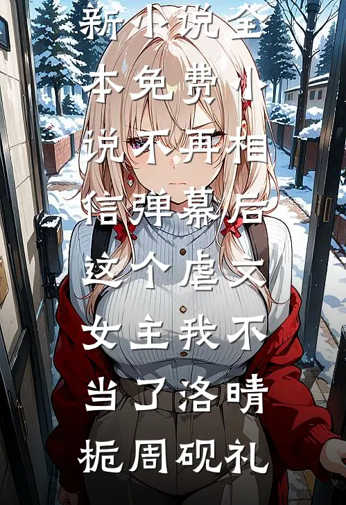 不再相信弹幕后，这个虐文女主我不当了洛晴栀周砚礼最新小说_全本免费小说不再相信弹幕后，这个虐文女主我不当了洛晴栀周砚礼