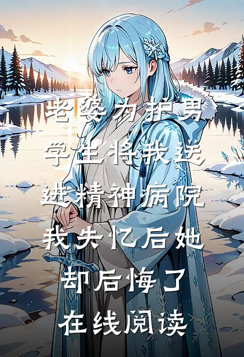 老婆为护男学生将我送进精神病院，我失忆后她却后悔了在线阅读
