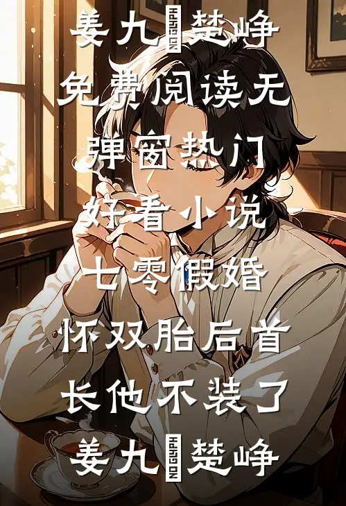 七零假婚：怀双胎后首长他不装了姜九晞楚峥免费阅读无弹窗_热门好看小说七零假婚：怀双胎后首长他不装了姜九晞楚峥