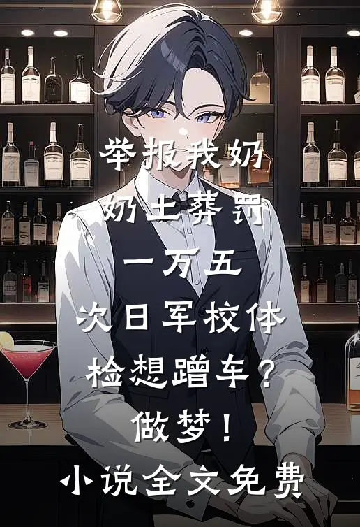 举报我奶奶土葬罚一万五，次日军校体检想蹭车？做梦！小说全文免费