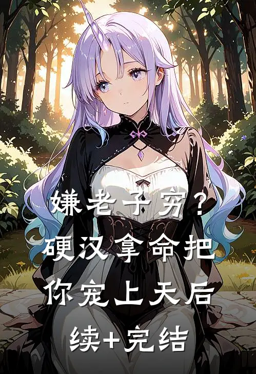 嫌老子穷？硬汉拿命把你宠上天后续+完结