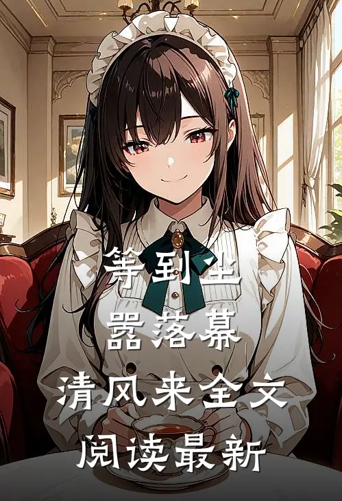 等到尘嚣落幕，清风来全文阅读最新