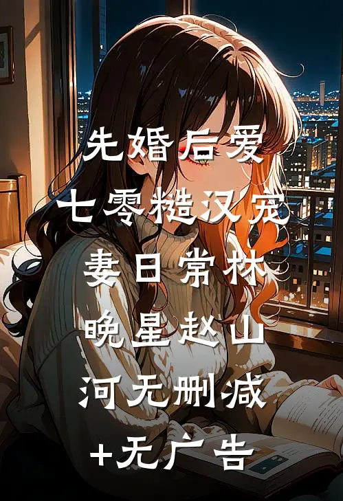 先婚后爱：七零糙汉宠妻日常林晚星赵山河无删减+无广告
