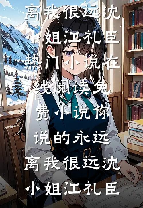 你说的永远，离我很远(沈小姐江礼臣)热门小说在线阅读_免费小说你说的永远，离我很远(沈小姐江礼臣)