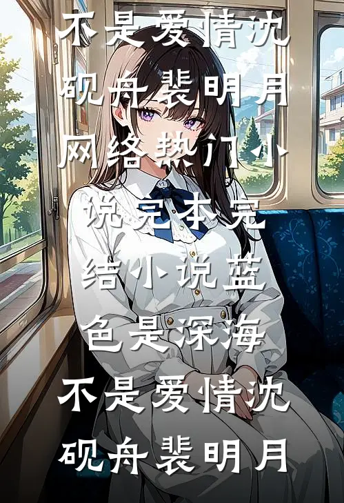蓝色是深海，不是爱情沈砚舟裴明月网络热门小说_完本完结小说蓝色是深海，不是爱情(沈砚舟裴明月)