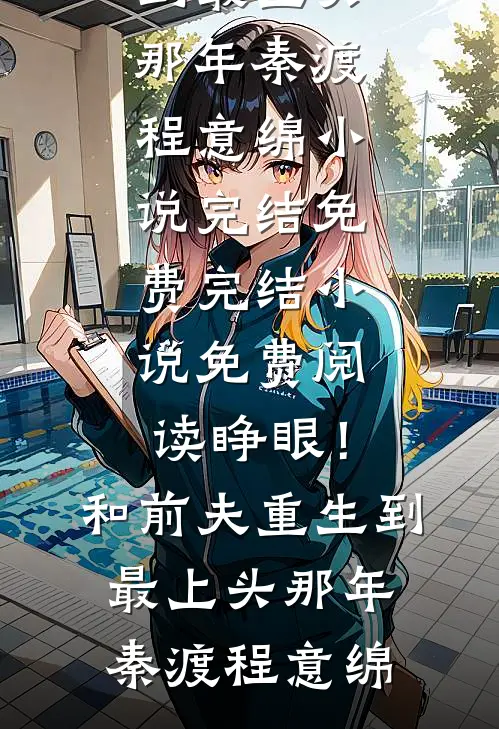 睁眼！和前夫重生到最上头那年秦渡程意绵小说完结免费_完结小说免费阅读睁眼！和前夫重生到最上头那年(秦渡程意绵)