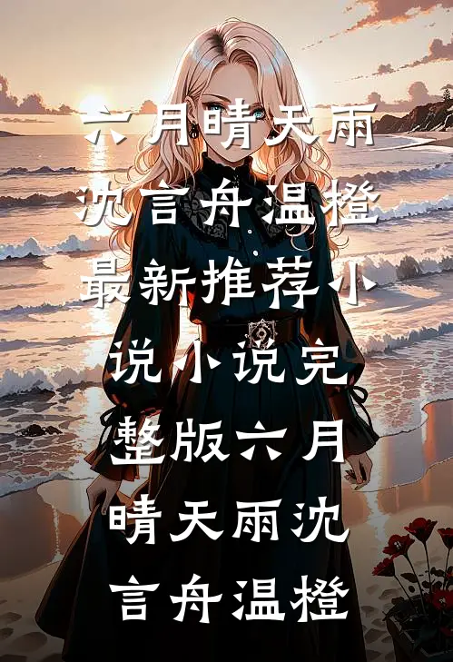 六月晴天雨(沈言舟温橙)最新推荐小说_小说完整版六月晴天雨(沈言舟温橙)