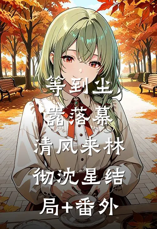 等到尘嚣落幕，清风来林彻沈星结局+番外