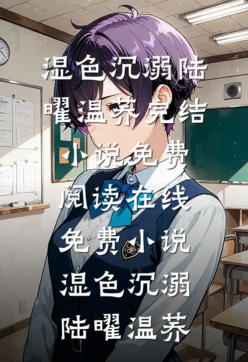 湿色沉溺陆曜温荞完结小说免费阅读_在线免费小说湿色沉溺陆曜温荞
