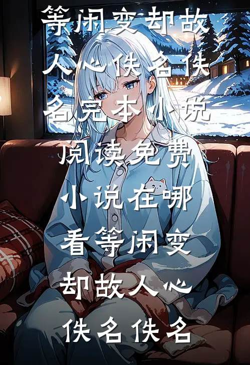 等闲变却故人心(佚名佚名)完本小说阅读_免费小说在哪看等闲变却故人心佚名佚名
