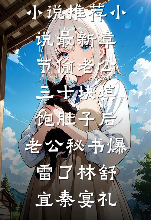 偷老公三十块填饱肚子后，老公秘书爆雷了林舒宜秦宴礼完结小说推荐_小说最新章节偷老公三十块填饱肚子后，老公秘书爆雷了(林舒宜秦宴礼)