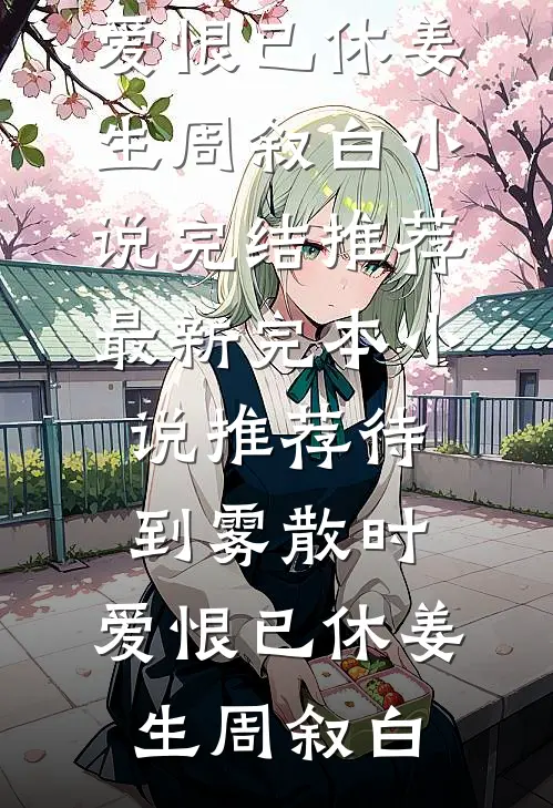 待到雾散时，爱恨已休(姜生周叙白)小说完结推荐_最新完本小说推荐待到雾散时，爱恨已休姜生周叙白