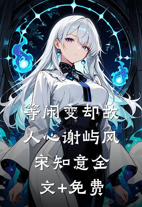 等闲变却故人心谢屿风宋知意全文+免费
