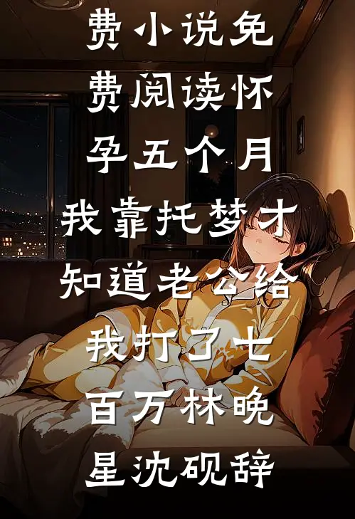 怀孕五个月，我靠托梦才知道老公给我打了七百万(林晚星沈砚辞)完结小说推荐_免费小说免费阅读怀孕五个月，我靠托梦才知道老公给我打了七百万林晚星沈砚辞