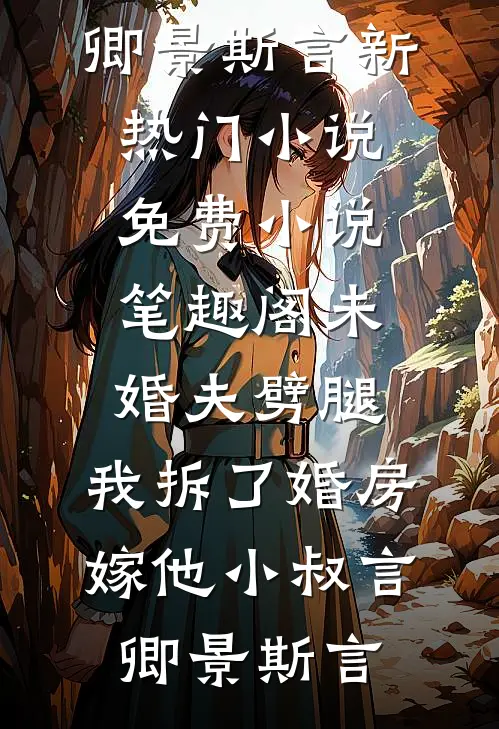 未婚夫劈腿，我拆了婚房嫁他小叔言卿景斯言新热门小说_免费小说笔趣阁未婚夫劈腿，我拆了婚房嫁他小叔言卿景斯言