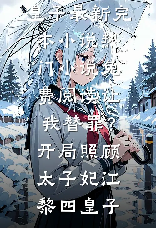 让我替罪？开局照顾太子妃(江黎四皇子)最新完本小说_热门小说免费阅读让我替罪？开局照顾太子妃江黎四皇子