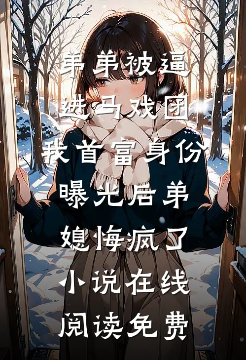 弟弟被逼进马戏团，我首富身份曝光后弟媳悔疯了小说在线阅读免费