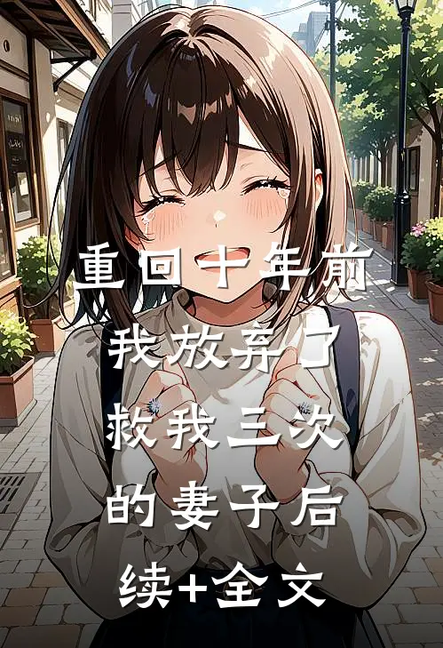 重回十年前，我放弃了救我三次的妻子后续+全文