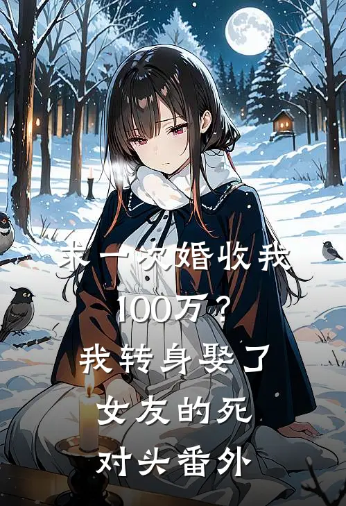 求一次婚收我100万？我转身娶了女友的死对头番外