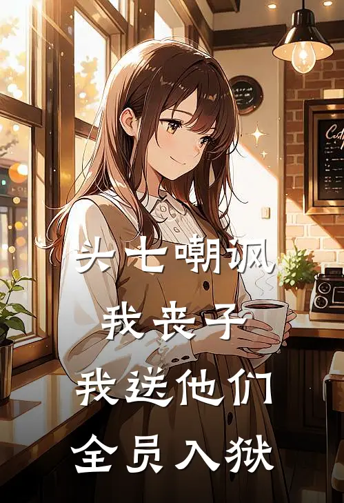 头七嘲讽我丧子，我送他们全员入狱