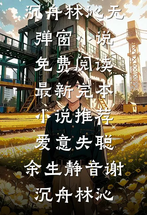 爱意失聪，余生静音(谢沉舟林沁)无弹窗小说免费阅读_最新完本小说推荐爱意失聪，余生静音(谢沉舟林沁)
