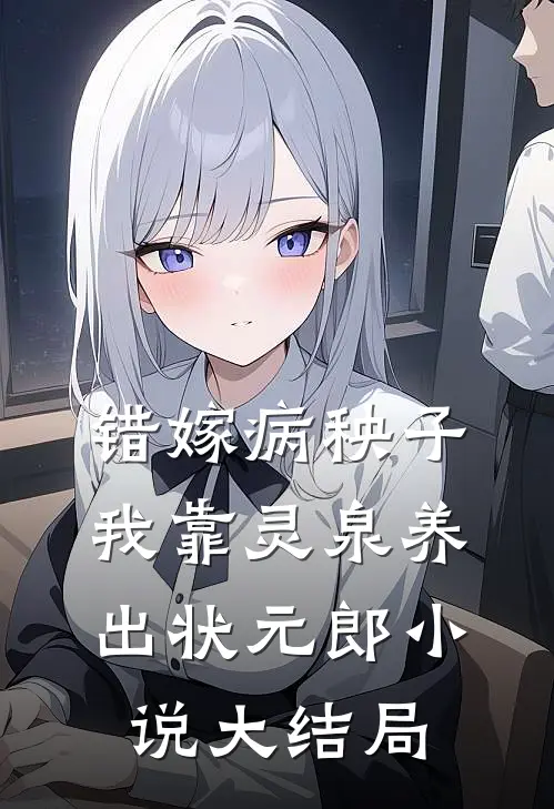 错嫁病秧子，我靠灵泉养出状元郎小说大结局