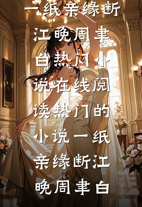 一纸亲缘断江晚周聿白热门小说在线阅读_热门的小说一纸亲缘断(江晚周聿白)