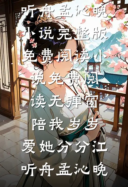 陪我岁岁，爱她分分江听舟孟沁晚小说完整版免费阅读_小说免费阅读无弹窗陪我岁岁，爱她分分江听舟孟沁晚
