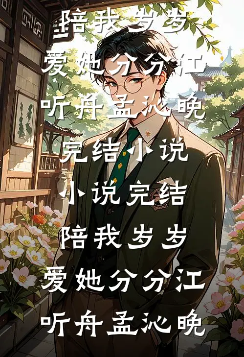 陪我岁岁，爱她分分江听舟孟沁晚完结小说_小说完结陪我岁岁，爱她分分(江听舟孟沁晚)