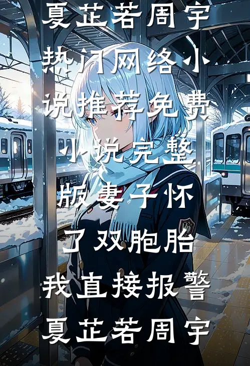妻子怀了双胞胎，我直接报警(夏芷若周宇)热门网络小说推荐_免费小说完整版妻子怀了双胞胎，我直接报警夏芷若周宇