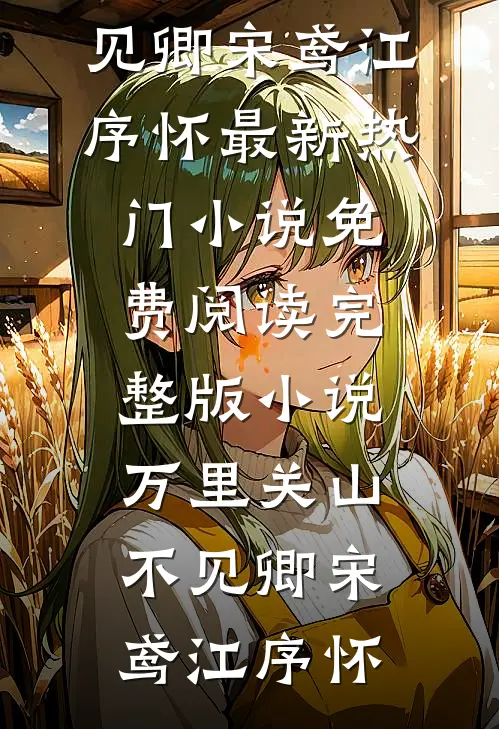 万里关山不见卿(宋鸢江序怀)最新热门小说_免费阅读完整版小说万里关山不见卿(宋鸢江序怀)