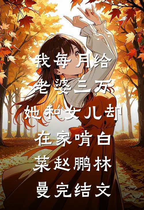 我每月给老婆三万，她和女儿却在家啃白菜赵鹏林曼完结文