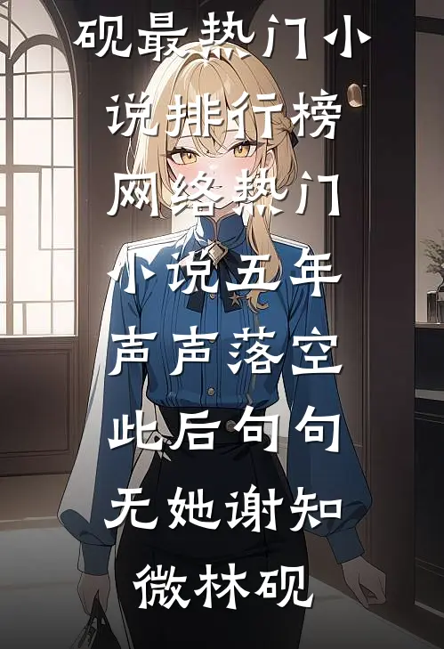 五年声声落空，此后句句无她谢知微林砚最热门小说排行榜_网络热门小说五年声声落空，此后句句无她谢知微林砚