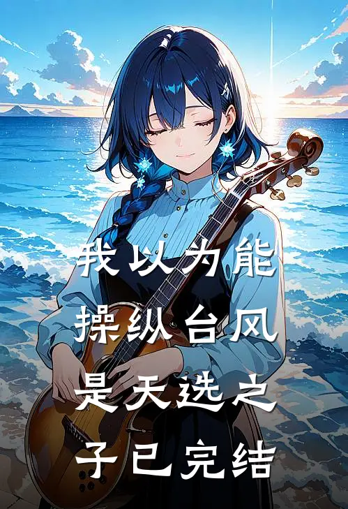 我以为能操纵台风是天选之子已完结