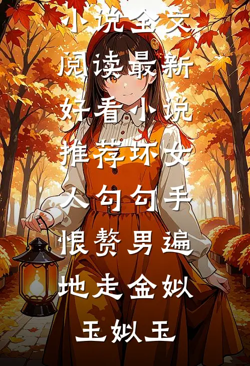 坏女人勾勾手，恨赘男遍地走金姒玉姒玉最新小说全文阅读_最新好看小说推荐坏女人勾勾手，恨赘男遍地走(金姒玉姒玉)