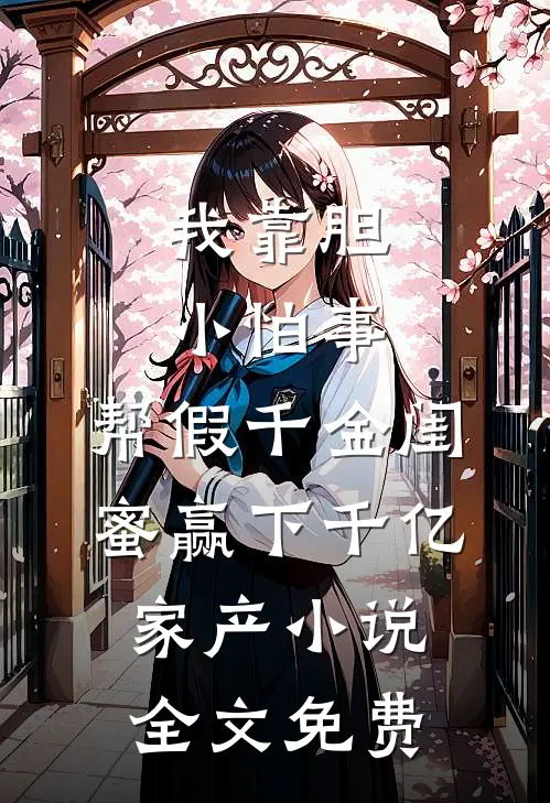 我靠胆小怕事，帮假千金闺蜜赢下千亿家产小说全文免费