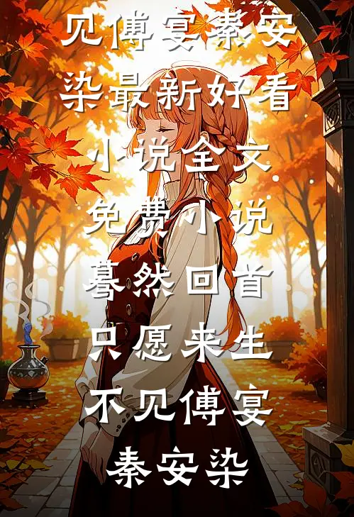 蓦然回首，只愿来生不见(傅宴秦安染)最新好看小说_全文免费小说蓦然回首，只愿来生不见傅宴秦安染