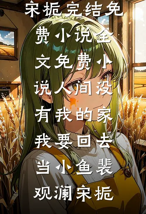 人间没有我的家，我要回去当小鱼裴观澜宋栀完结免费小说_全文免费小说人间没有我的家，我要回去当小鱼(裴观澜宋栀)
