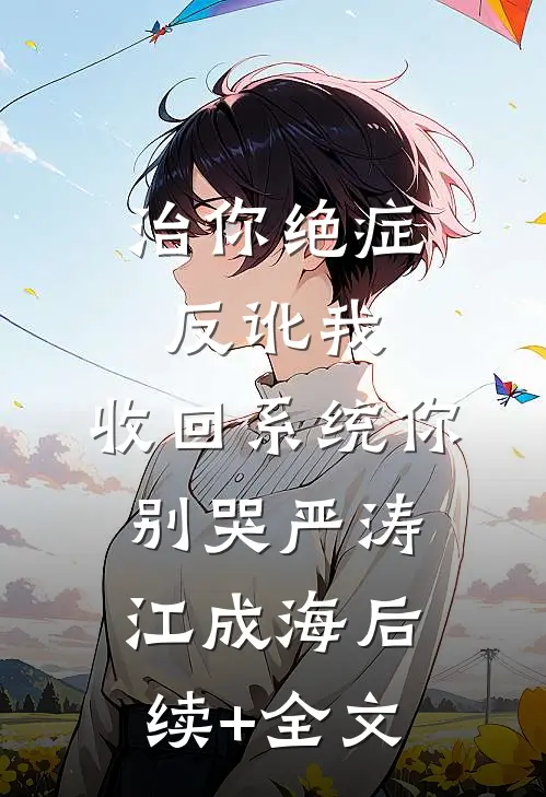 治你绝症反讹我，收回系统你别哭严涛江成海后续+全文
