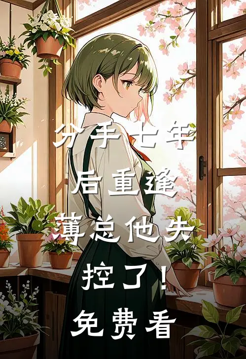 分手七年后重逢，薄总他失控了！免费看