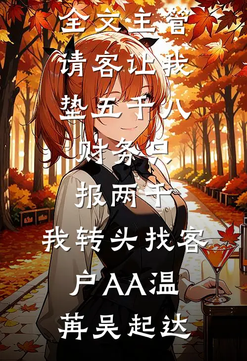 主管请客让我垫五千八，财务只报两千，我转头找客户AA(温苒吴起达)最新推荐小说_免费阅读全文主管请客让我垫五千八，财务只报两千，我转头找客户AA温苒吴起达