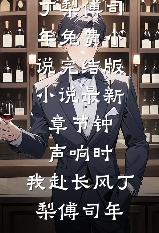 钟声响时，我赴长风(丁梨傅司年)免费小说完结版_小说最新章节钟声响时，我赴长风(丁梨傅司年)