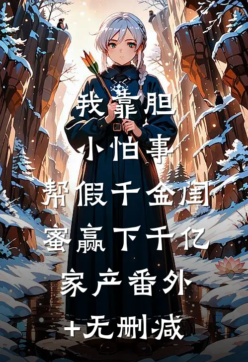 我靠胆小怕事，帮假千金闺蜜赢下千亿家产番外+无删减