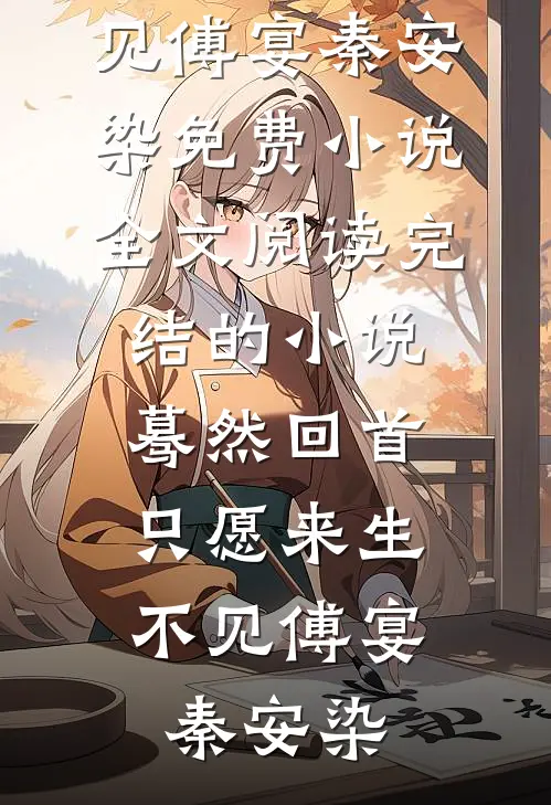 蓦然回首，只愿来生不见(傅宴秦安染)免费小说全文阅读_完结的小说蓦然回首，只愿来生不见(傅宴秦安染)
