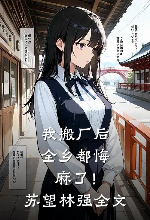 我搬厂后，全乡都悔麻了！苏望林强全文