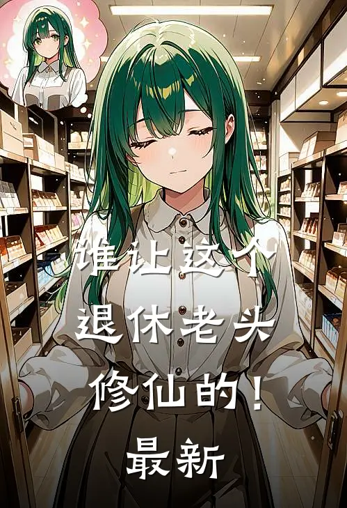 谁让这个退休老头修仙的！最新