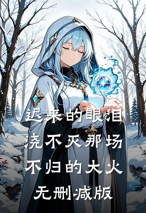 迟来的眼泪，浇不灭那场不归的大火无删减版